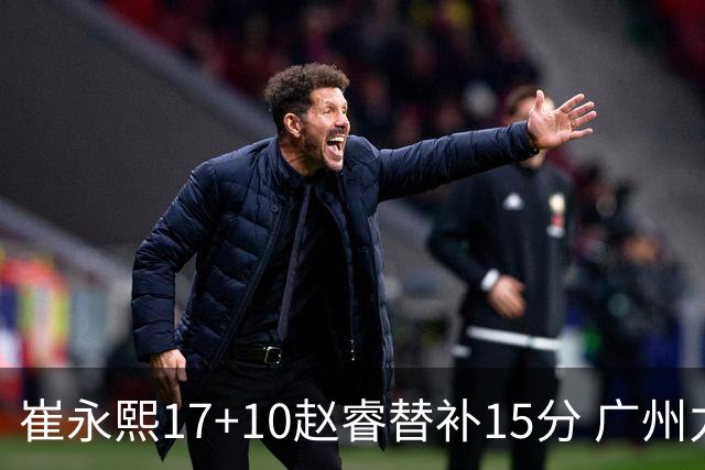 崔永熙17+10赵睿替补15分 广州力克新疆两连胜